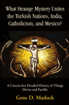 What Strange Mystery Unites the Turkish Nations, India, Catholicism, and Mexico?: A Concise But Detailed History of Things Divine and Earthly