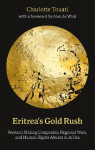 Eritreas Gold Rush: Western Mining Companies, Regional Wars, and Human Rights Abuses in Africa