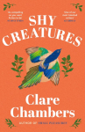 Shy Creatures: The extraordinary novel about family, love and freedom from the bestselling author of Small Pleasures