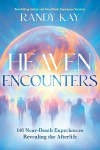 Heaven Encounters: 140 Near-Death Experiences Revealing the Afterlife