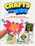 Crafts For Kids: Amazingly Fun And Creative Craft Projects Using Simple Materials!