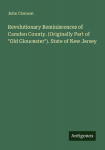 Revolutionary Reminiscences of Camden County. (Originally Part of Old Gloucester). State of New Jersey