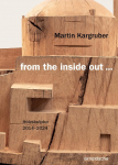 Martin Kargruber: from the inside out ...: Holzskulpturen / Sculptures in Wood / Sculture in legno, 2014-2024