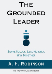 The Grounded Leader: Serve Boldly, Lead Quietly, Win Together