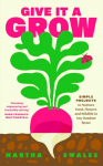Give it a Grow: Simple Projects to Nurture Food, Flowers and Wildlife in any Outdoor Space