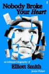 Nobody Broke Your Heart: An Intimate Biography of Elliott Smith