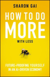 How to Do More with Less: Future-Proofing Yourself in an AI-driven Economy