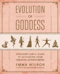 Evolution of Goddess: A Modern Girls Guide to Activating Your Feminine Superpowers