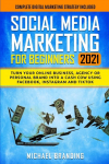 Social Media Marketing for Beginners 2021: Turn Your Online Business, Agency or Personal Brand into a Cash Cow using Facebook, Instagram and TikTok - Complete Digital Marketing Strategy Included