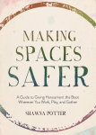 Making Spaces Safer: A Guide to Giving Harassment the Boot Wherever You Work, Play, and Gather