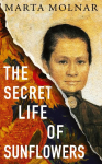 The Secret Life Of Sunflowers: A gripping, inspiring novel based on the true story of Johanna Bonger, Vincent van Goghs sister-in-law