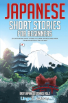 Japanese Short Stories for Beginners: 20 Captivating Short Stories to Learn Japanese & Grow Your Vocabulary the Fun Way!