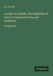 A Letter to a Hindu; The Subjection of India-Its Cause and Cure, and Childhood: in large print