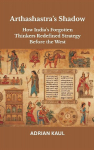 Arthashastras Shadow: How Indias Forgotten Thinkers Redefined Strategy Before the West