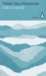 Think Like a Mountain: Essays from A Sand County Almanac