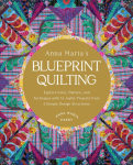 Anna Marias Blueprint Quilting: Explore Color, Pattern, and Technique with 16 Joyful Projects from 4 Simple Design Structures