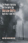 The Peoples Uprising and the Fall of the Warsaw Ghetto, April 1942-June 1943