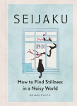 Seijaku: The Japanese Secret to Finding Stillness