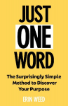 Just One Word: The Surprisingly Simple Method to Discover Your Purpose and Unleash Your Power