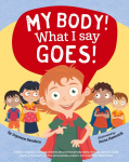 My Body! What I Say Goes!: Teach children about body safety, safe and unsafe touch, private parts, consent, respect, secrets and surprises