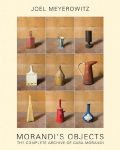 Joel Meyerowitz: Morandis Objects: The Complete Archive of Casa Morandi