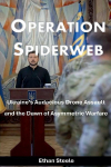Operation Spiderweb: Ukraines Audacious Drone Assault and the Dawn of Asymmetric Warfare