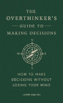 The Overthinkers Guide to Making Decisions: How to Make Decisions without Losing Your Mind