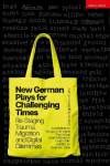 New German Plays for Challenging Times: Re-Staging Trauma, Migration and Digital Dilemmas