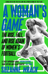 A Womans Game: The Rise, Fall, and Rise Again of Womens Football