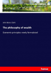 The philosophy of wealth: Economic principles newly formulated