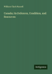 Canada; its Defences, Condition, and Resources
