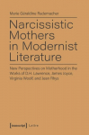 Narcissistic Mothers in Modernist Literature New Perspectives on Motherhood in the Works of D.H. Lawrence, James Joyce, Virginia Woolf, and Jean Rhys