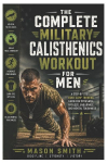 The Complete Military Calisthenics Workout For Men: A Step-by-Step Boot Camp Training Guide for Strength, Fat Loss, Endurance, and Mental Toughness