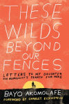 These Wilds Beyond Our Fences: Letters to My Daughter on Humanitys Search for Home