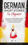 German Short Stories for Beginners: Over 100 Conversational Dialogues & Daily Used Phrases to Learn German. Have Fun & Grow Your Vocabulary with German Language Learning Lessons!