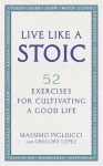 Live Like A Stoic: 52 Exercises for Cultivating a Good Life