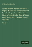 Autobiography. Memoirs Frederica Sophia Wilhelmina, Princess Royal of Prussia, Margravine of Baireuth, Sister of Frederick the Great. With an Essay By William D. Howells. In Two Volumes.: Vol. II
