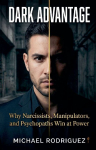 Dark Advantage: Why Narcissists, Manipulators, and Psychopaths Win at Power