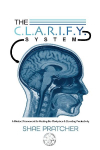 The C.L.A.R.I.F.Y. System: A Mindset Framework for Healing the Workplace & Elevating Productivity