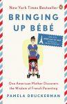 Bringing Up B&eacute;b&eacute;: One American Mother Discovers the Wisdom of French Parenting (now with B&eacute;b&eacute; Day by Day: 100 Keys to French Parenting)