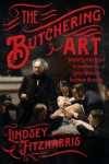 The Butchering Art: Joseph Listers Quest to Transform the Grisly World of Victorian Medicine
