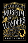 Miss Peregrines Museum of Wonders: An Indispensable Guide to the Dangers and Delights of the Peculiar World for the Instruction of New Arrivals