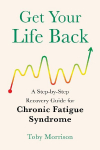 Get Your Life Back: A Step-By-Step Recovery Guide for Chronic Fatigue Syndrome