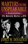 Martyrs to the Unspeakable: The Assassinations of Jfk, Malcolm, Martin, and Rfk