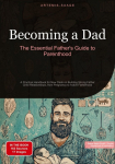 Becoming a Dad: The Essential Fathers Guide to Parenthood: A Practical Handbook for New Dads on Building Strong Father-Child Relationships, from Pregnancy to Active Fatherhood