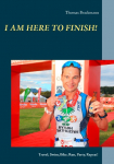 I am here to Finish!: Travel, Swim, Bike, Run, Party, Repeat!