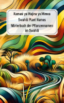 Swahili Plant Names - Kamusi ya Majina ya Mimea: W&ouml;rterbuch der Pflanzennamen im Swahili