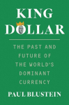 King Dollar: The Past and Future of the Worlds Dominant Currency