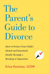 The Parents Guide to Divorce: How to Protect Your Childs Mental and Emotional Health Through a Breakup or Separation