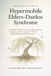 The Complete Guide to Hypermobile Ehlers-Danlos Syndrome: A Practical Patient's Guide to Understanding, Managing, and Thriving with hEDS and Hypermobility Spectrum Disorders